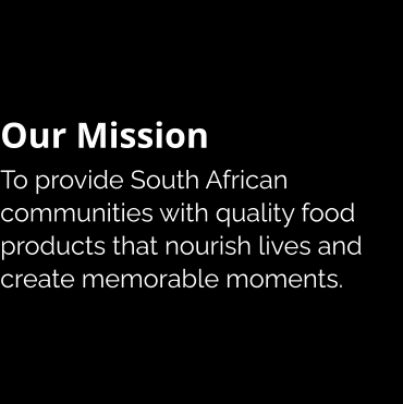 Our Mission To provide South African communities with quality food products that nourish lives and create memorable moments.