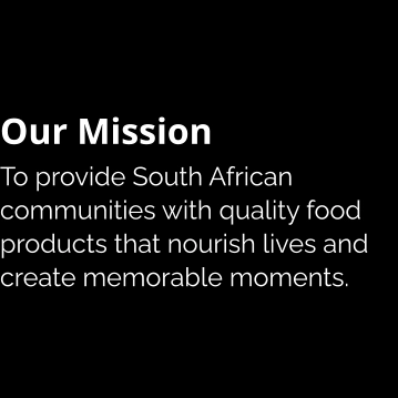 Our Mission To provide South African communities with quality food products that nourish lives and create memorable moments.